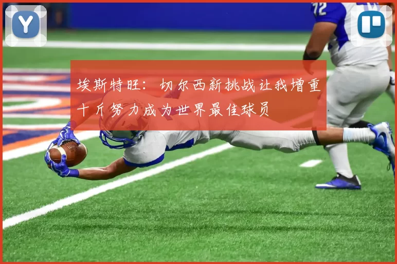 埃斯特旺：切尔西新挑战让我增重十斤努力成为世界最佳球员