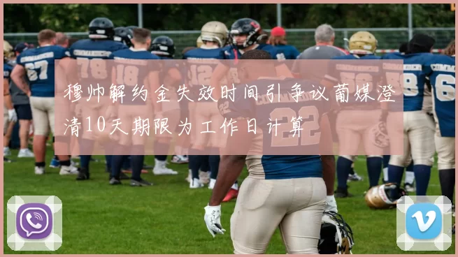 穆帅解约金失效时间引争议葡媒澄清10天期限为工作日计算