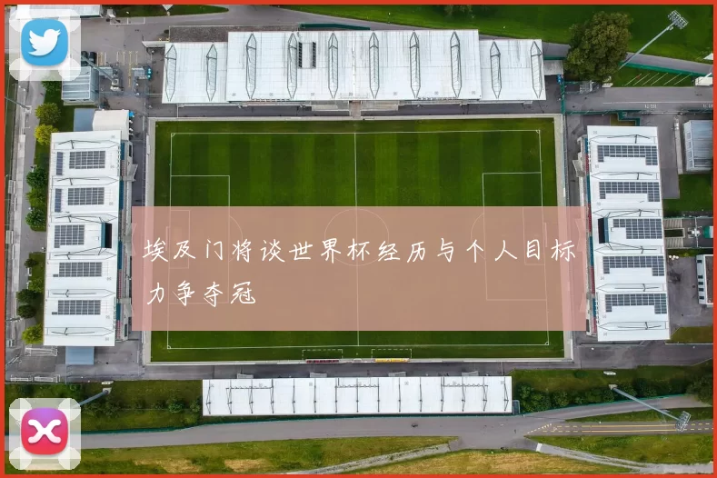 埃及门将谈世界杯经历与个人目标力争夺冠
