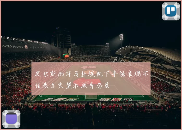 皮尔斯批评马杜埃凯下半场表现不佳表示失望和放弃态度