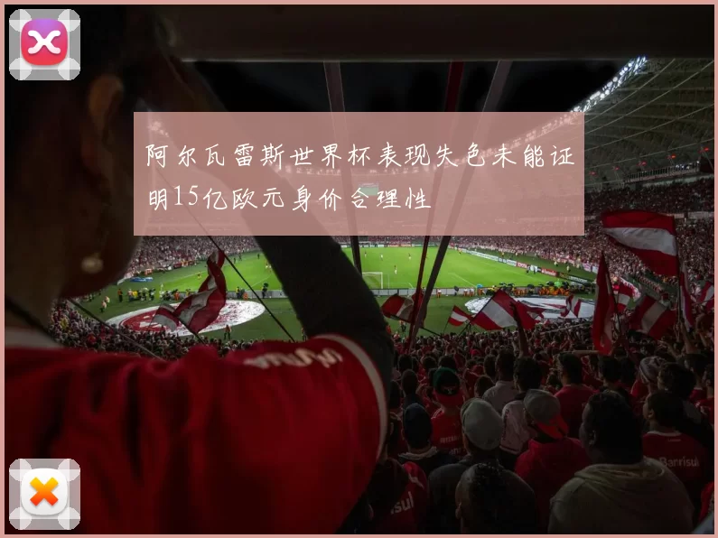 阿尔瓦雷斯世界杯表现失色未能证明15亿欧元身价合理性
