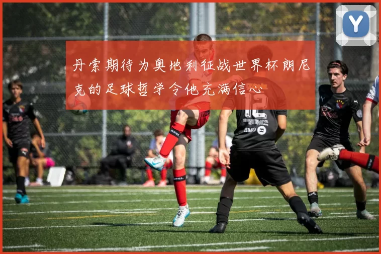 丹索期待为奥地利征战世界杯朗尼克的足球哲学令他充满信心