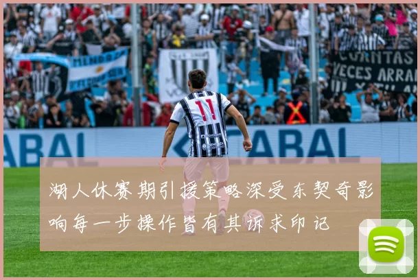 湖人休赛期引援策略深受东契奇影响每一步操作皆有其诉求印记