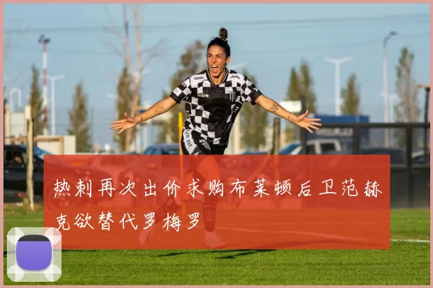 热刺再次出价求购布莱顿后卫范赫克欲替代罗梅罗