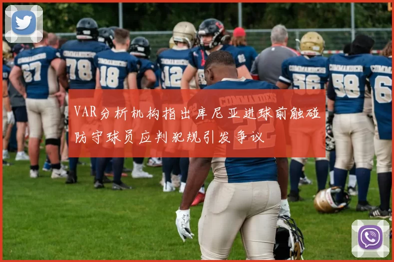 VAR分析机构指出库尼亚进球前触碰防守球员应判犯规引发争议