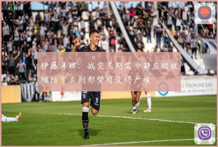 伊藤洋辉：战突尼斯需冷静应对收缩防守否则形势将变得严峻