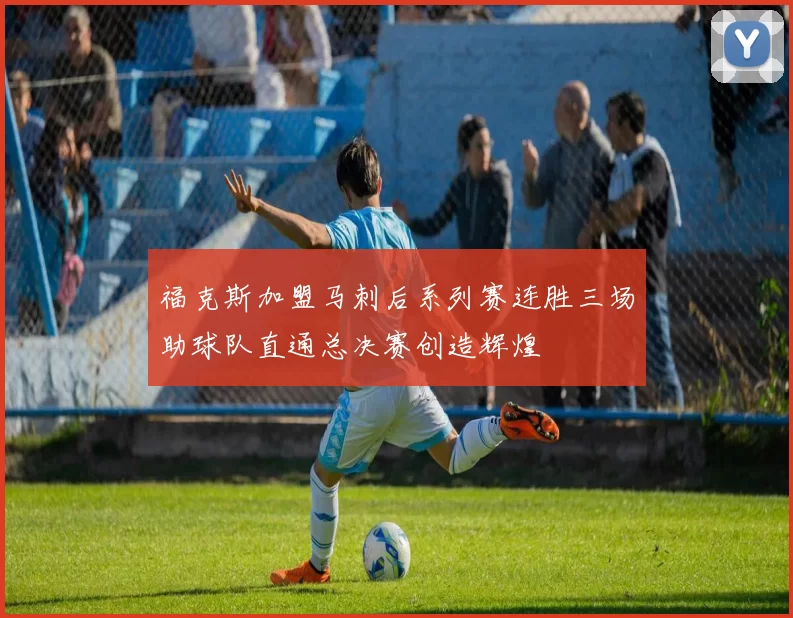 福克斯加盟马刺后系列赛连胜三场助球队直通总决赛创造辉煌